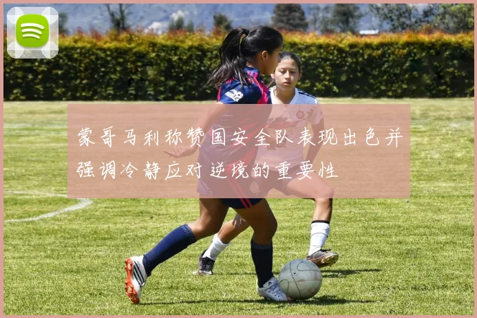 蒙哥马利称赞国安全队表现出色并强调冷静应对逆境的重要性