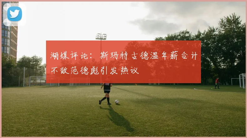 湖媒评论：斯玛特古德温年薪合计不敌范德彪引发热议