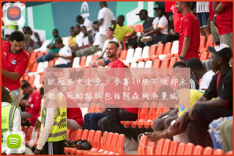 欧冠历史上至少参赛10场不败却未能夺冠的球队包括阿森纳和曼城