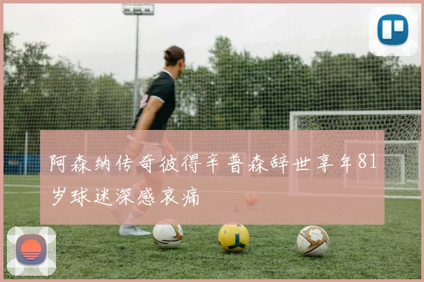 阿森纳传奇彼得辛普森辞世享年81岁球迷深感哀痛