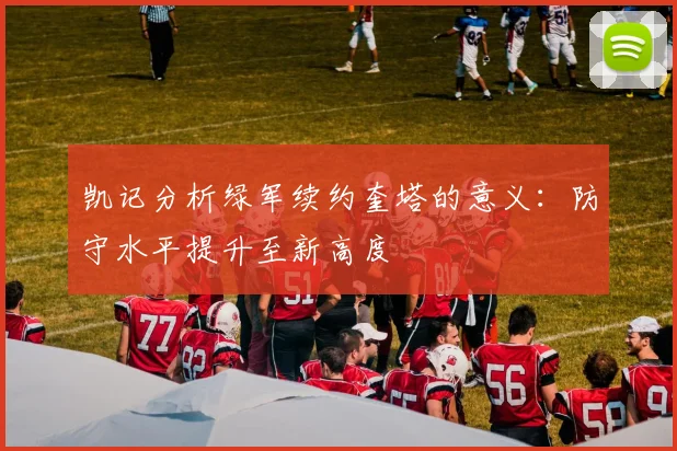 凯记分析绿军续约奎塔的意义：防守水平提升至新高度