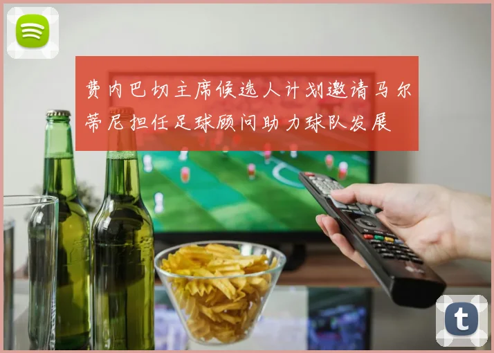 费内巴切主席候选人计划邀请马尔蒂尼担任足球顾问助力球队发展